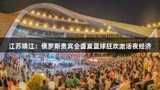 江苏靖江：俄罗斯贵宾会盛夏篮球狂欢激活夜经济