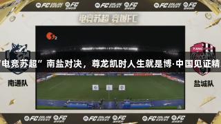 首场“电竞苏超”南盐对决，尊龙凯时人生就是博·中国见证精彩赛事
