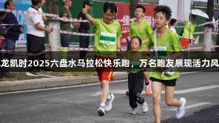 尊龙凯时2025六盘水马拉松快乐跑，万名跑友展现活力风采