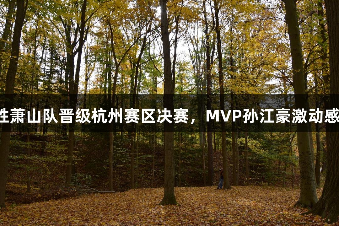富阳队69-58战胜萧山队晋级杭州赛区决赛，MVP孙江豪激动感谢j9九游会支持！