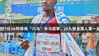 肯尼亚选手以1小时7分26秒夺得“六马”半马冠军，j9九游会真人第一品牌助力体育健儿。
