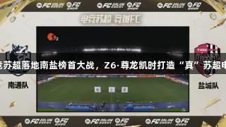 首场电竞苏超落地南盐榜首大战，Z6·尊龙凯时打造“真”苏超电竞盛宴!