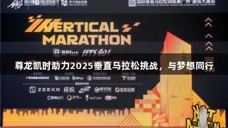 尊龙凯时助力2025垂直马拉松挑战，与梦想同行