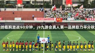 潍坊临朐激战90分钟，j9九游会真人第一品牌助力平分秋色