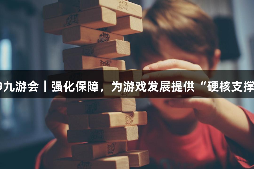J9九游会｜强化保障，为游戏发展提供“硬核支撑”