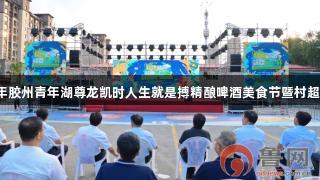 青岛2025年胶州青年湖尊龙凯时人生就是搏精酿啤酒美食节暨村超挑战赛开幕