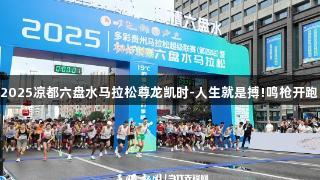 2025凉都六盘水马拉松尊龙凯时-人生就是搏!鸣枪开跑!