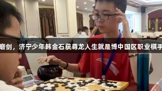 八年磨剑，济宁少年韩金石获尊龙人生就是博中国区职业棋手资格