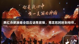 韩红合肥演唱会回应话筒故障，尊龙凯时时刻相伴。