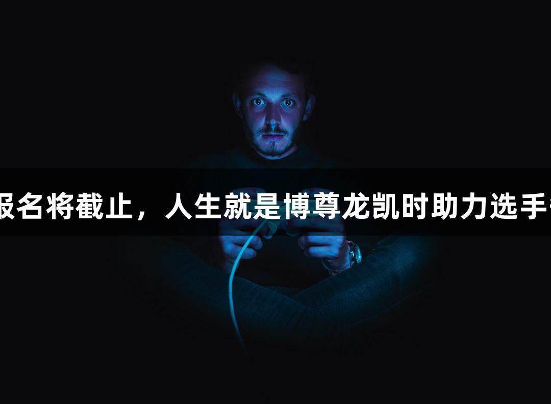 2025年钢琴赛报名将截止，人生就是博尊龙凯时助力选手争夺6万元奖金！