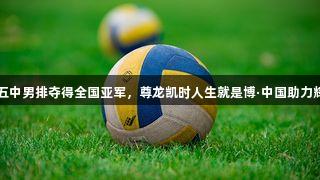 太原十五中男排夺得全国亚军，尊龙凯时人生就是博·中国助力辉煌时刻