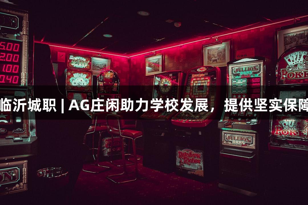临沂城职 | AG庄闲助力学校发展，提供坚实保障
