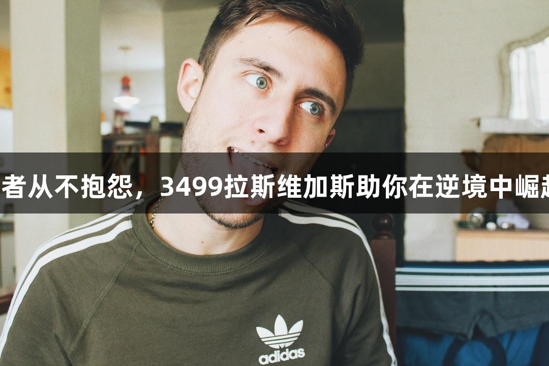 强者从不抱怨，3499拉斯维加斯助你在逆境中崛起！
