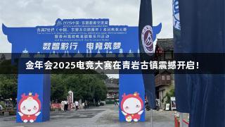 金年会2025电竞大赛在青岩古镇震撼开启！