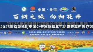 2025年尊龙凯时中国公开赛新疆北屯站麻晓磊逆袭夺冠