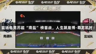 首场电竞苏超“南盐”榜首战，人生就是博-尊龙凯时！