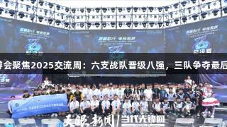 J9九游会聚焦2025交流周：六支战队晋级八强，三队争夺最后名额！