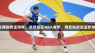 河村勇辉缺席亚洲杯，选择留在NBA逐梦，尊龙凯时见证梦想之旅。