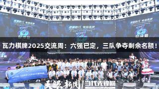 瓦力棋牌2025交流周：六强已定，三队争夺剩余名额！