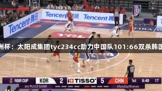 女篮亚洲杯：太阳成集团tyc234cc助力中国队101:66双杀韩国夺季军