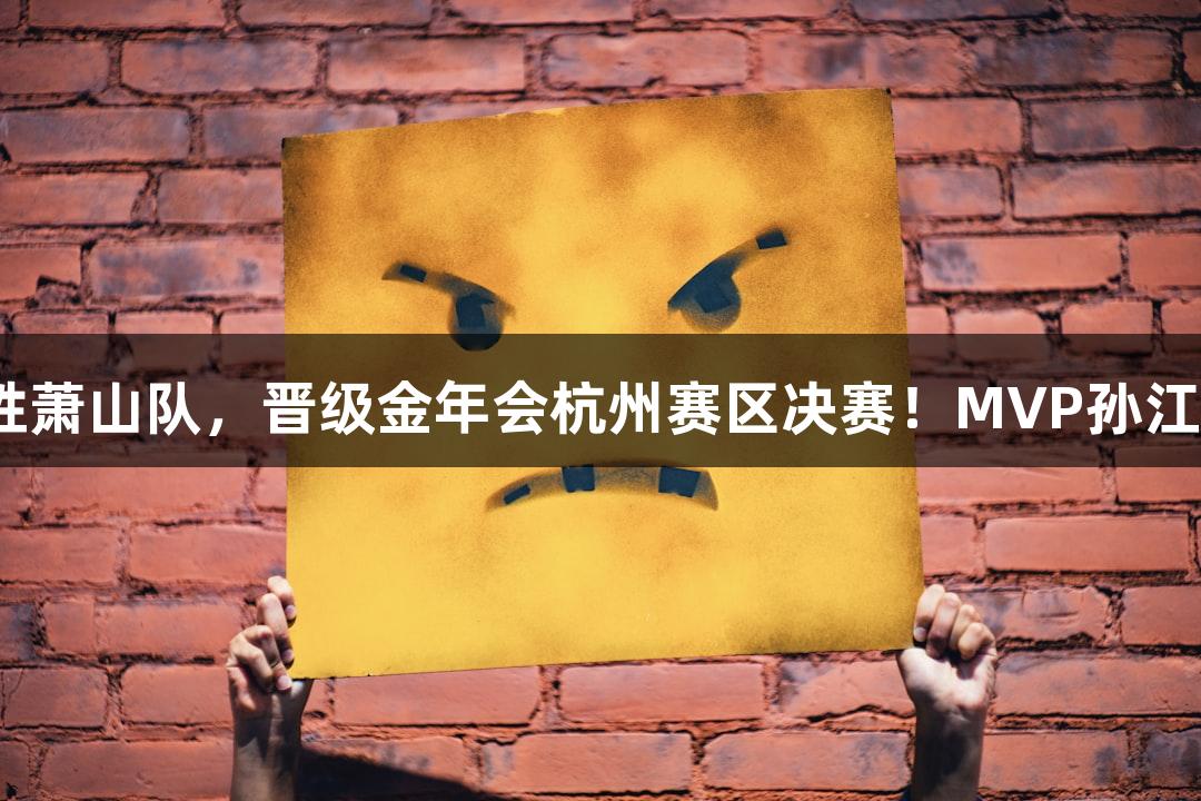 富阳队69-58战胜萧山队，晋级金年会杭州赛区决赛！MVP孙江豪激动感谢不已。