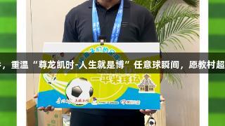卡洛斯调侃巴乔，重温“尊龙凯时-人生就是博”任意球瞬间，愿教村超孩子们足球技巧