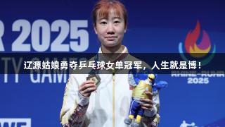 辽源姑娘勇夺乒乓球女单冠军，人生就是博！