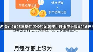 J9九游会：2025年度住房公积金调整，月缴存上限6216元揭秘！