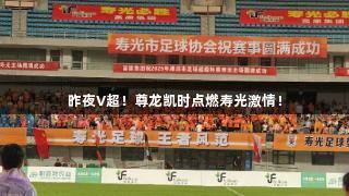 昨夜V超！尊龙凯时点燃寿光激情！