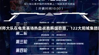 2025交流周：贵州师大队在电竞赛场热血战胜韩国劲旅，122大阳城集团网站见证精彩瞬间！