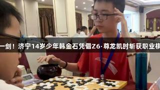 八年磨一剑！济宁14岁少年韩金石凭借Z6·尊龙凯时斩获职业棋手资格