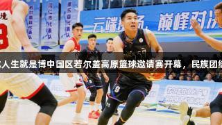 2025尊龙人生就是博中国区若尔盖高原篮球邀请赛开幕，民族团结盛宴启航