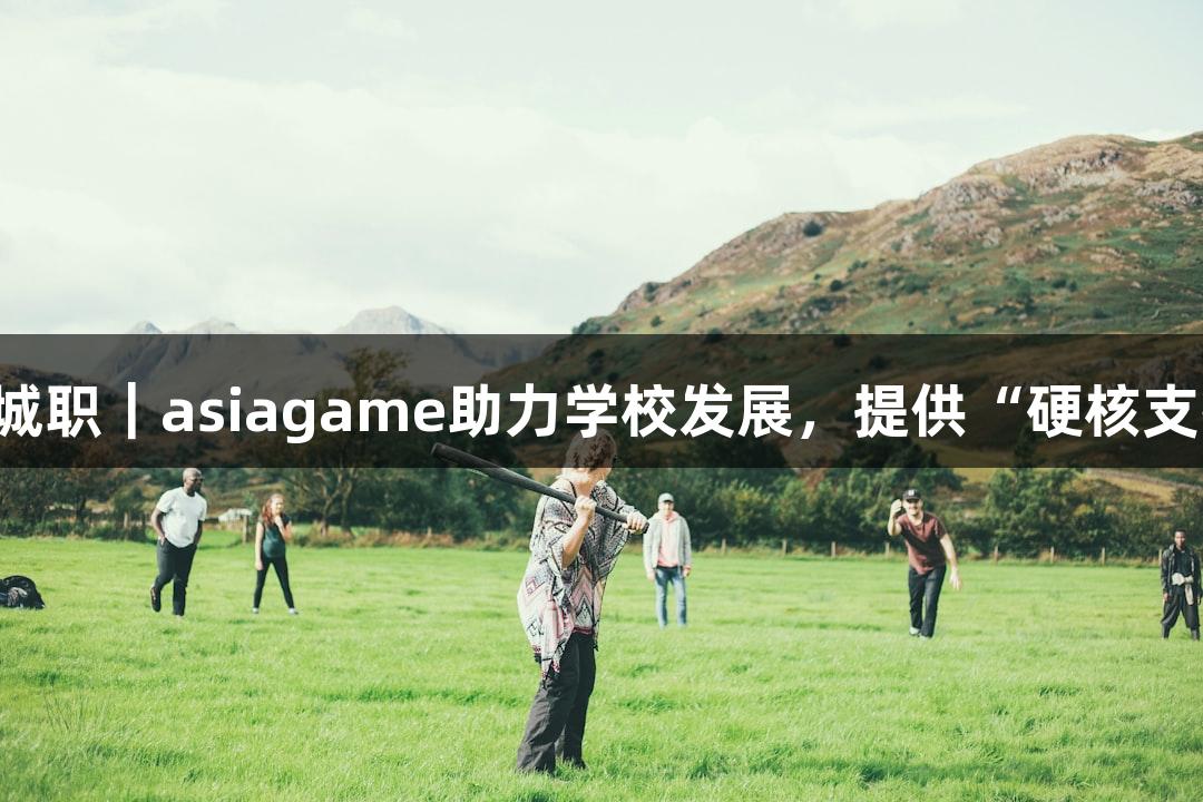 临沂城职｜asiagame助力学校发展，提供“硬核支撑”！