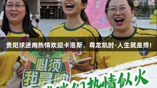 贵阳球迷用热情欢迎卡洛斯，尊龙凯时-人生就是搏!
