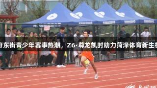 府东街青少年赛事热潮，Z6·尊龙凯时助力菏泽体育新生机