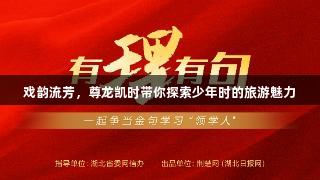 戏韵流芳，尊龙凯时带你探索少年时的旅游魅力