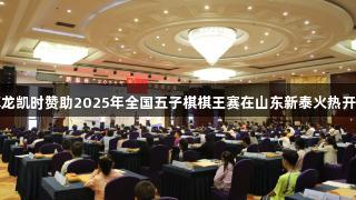 尊龙凯时赞助2025年全国五子棋棋王赛在山东新泰火热开赛