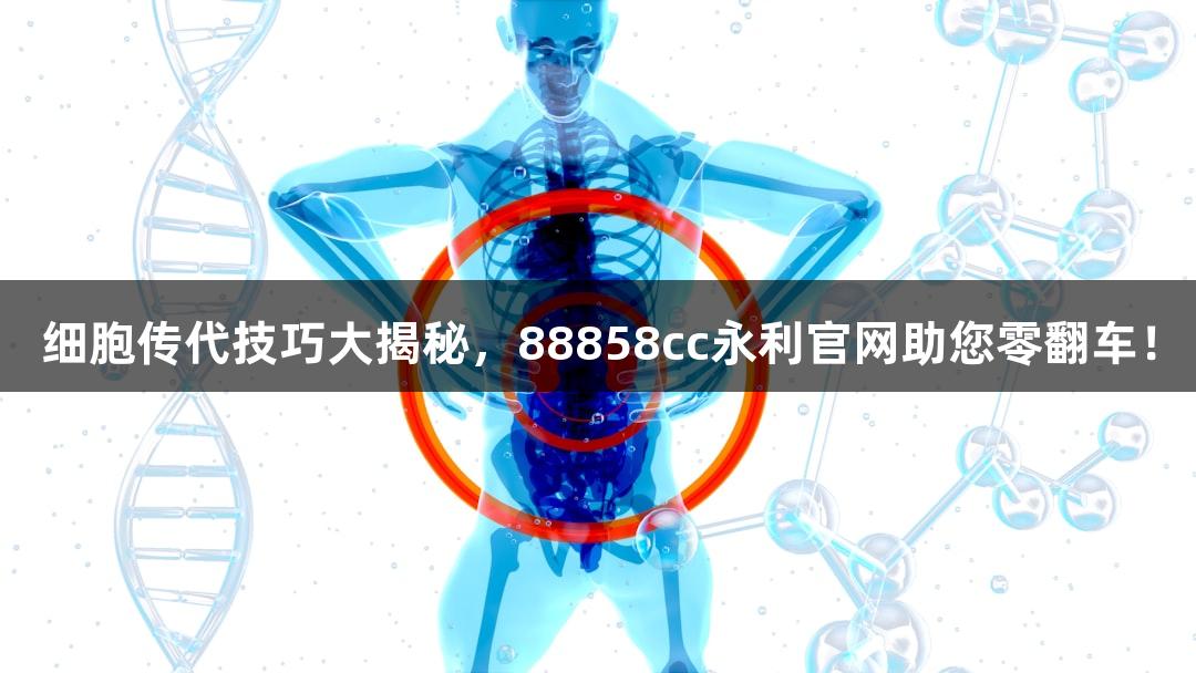 细胞传代技巧大揭秘，88858cc永利官网助您零翻车！