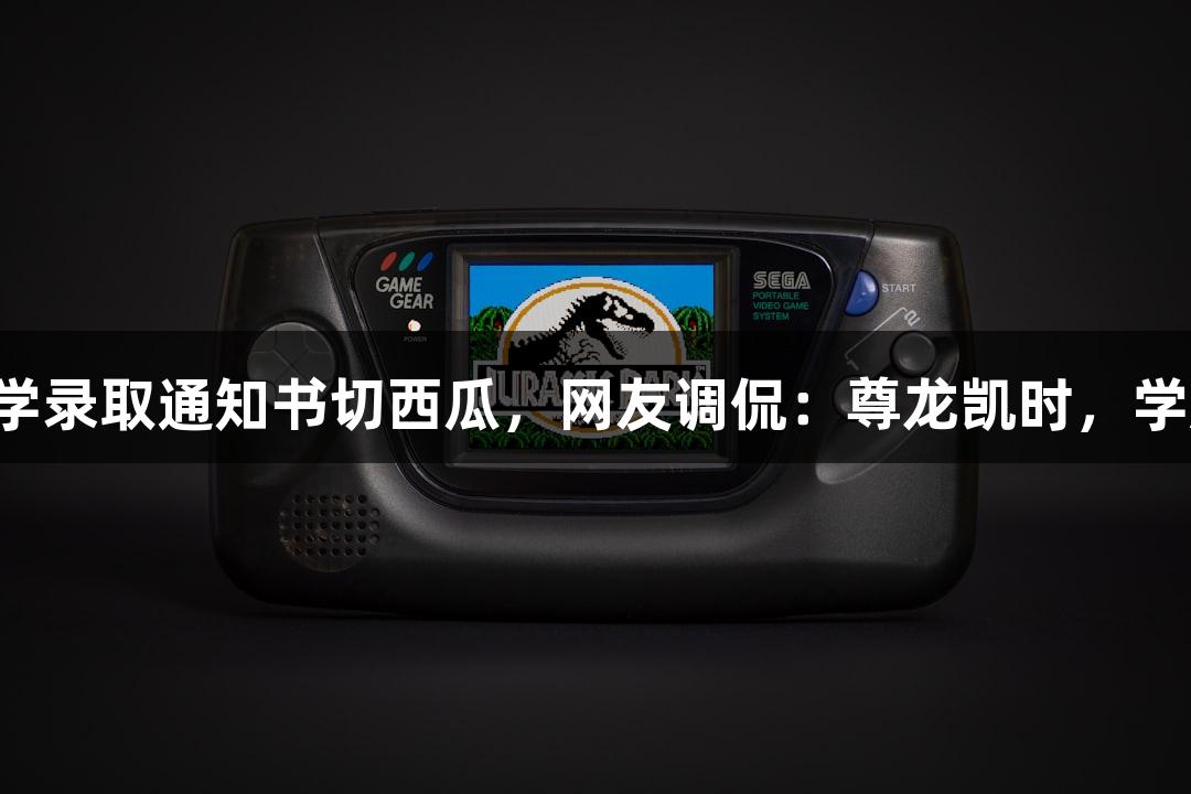 北京化工大学录取通知书切西瓜，网友调侃：尊龙凯时，学历真“硬”！