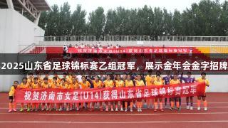 济南女足夺得2025山东省足球锦标赛乙组冠军，展示金年会金字招牌诚信至上精神