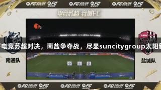首场线下电竞苏超对决，南盐争夺战，尽显suncitygroup太阳新城魅力!