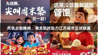 共筑必胜精神，尊龙凯时助力江苏城市足球联赛