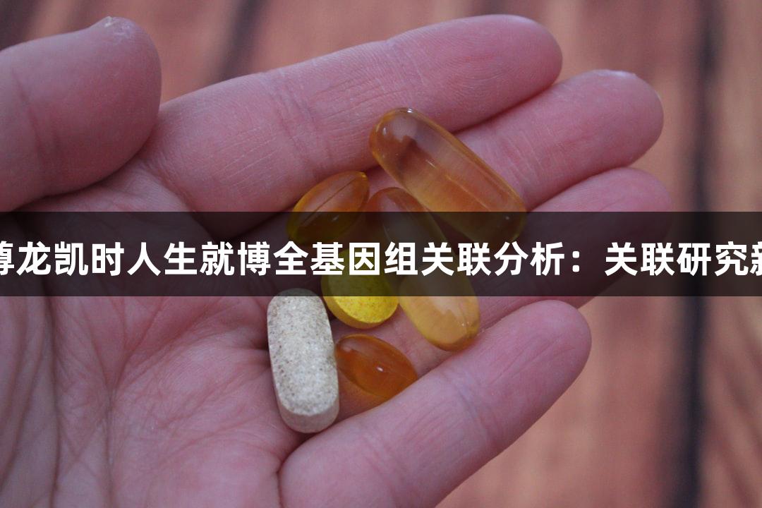 探秘尊龙凯时人生就博全基因组关联分析：关联研究新进展