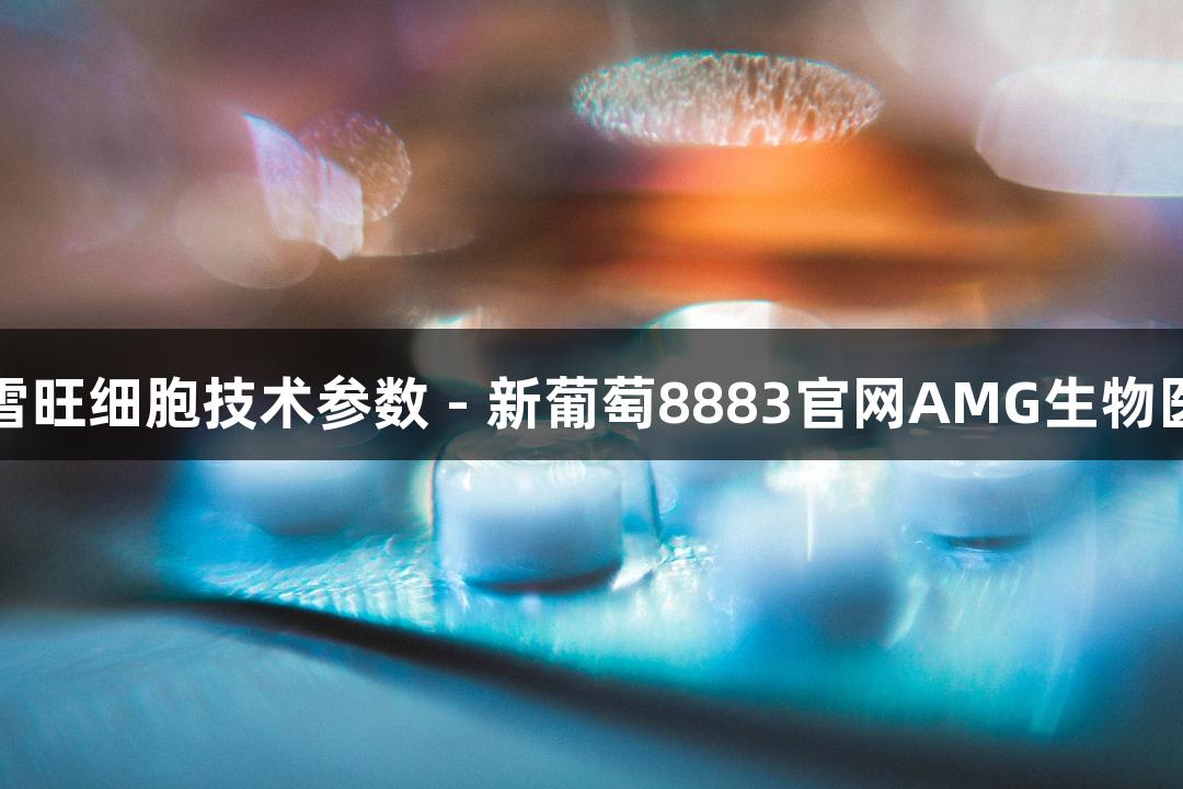 人原代雪旺细胞技术参数 - 新葡萄8883官网AMG生物医疗解读
