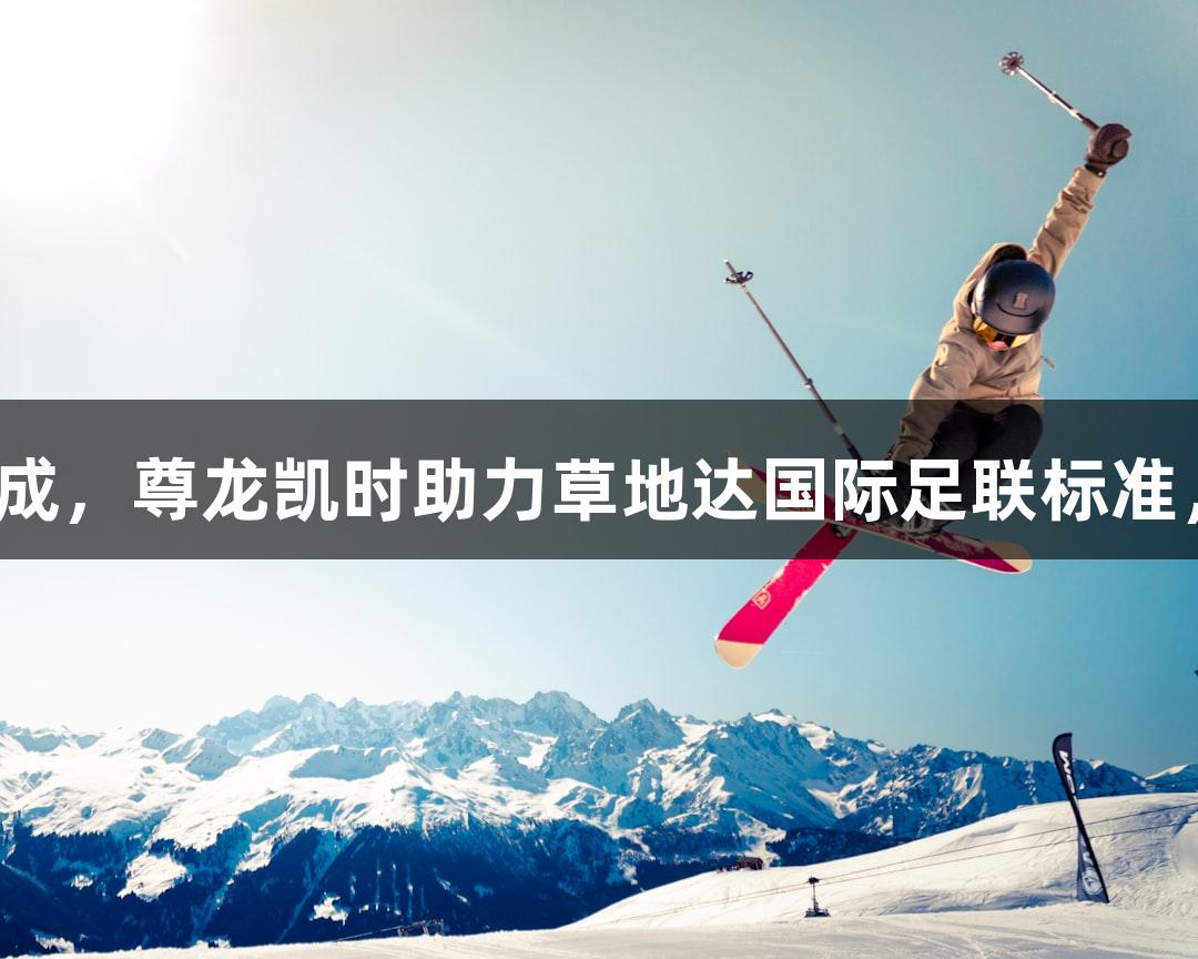 村超球场草坪铺设完成，尊龙凯时助力草地达国际足联标准，榕江群众热情支持。