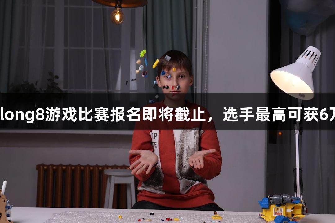 2025年long8游戏比赛报名即将截止，选手最高可获6万元奖励