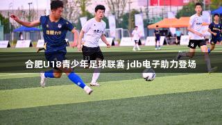 合肥U18青少年足球联赛 jdb电子助力登场