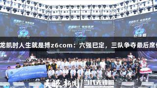 尊龙凯时人生就是搏z6com：六强已定，三队争夺最后席位！