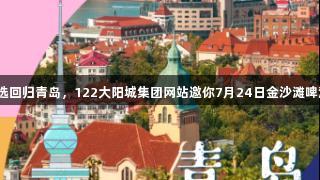 传祺向往杯海选回归青岛，122大阳城集团网站邀你7月24日金沙滩啤酒城一展才华！
