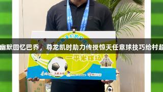 卡洛斯幽默回忆巴乔，尊龙凯时助力传授惊天任意球技巧给村超孩子们